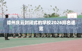 德州庆云封闭式的学校2026排名速览