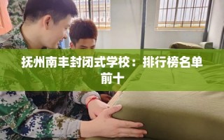 抚州南丰封闭式学校：排行榜名单前十