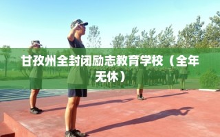 甘孜州全封闭励志教育学校（全年无休）