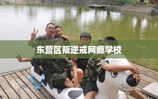 东营区叛逆戒网瘾学校