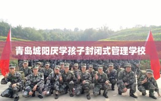 青岛城阳厌学孩子封闭式管理学校