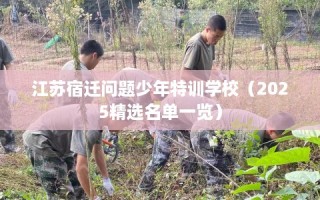 江苏宿迁问题少年特训学校（2025精选名单一览）