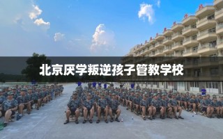 北京厌学叛逆孩子管教学校