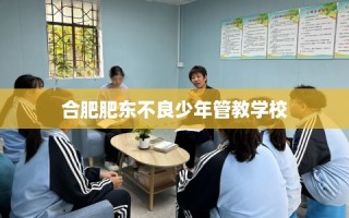 合肥肥东不良少年管教学校