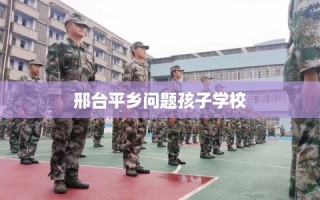邢台平乡问题孩子学校