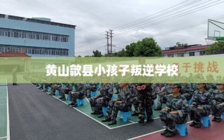 黄山歙县小孩子叛逆学校