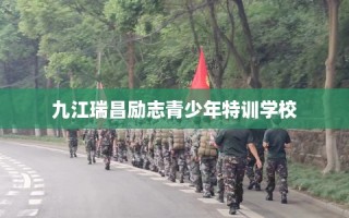 九江瑞昌励志青少年特训学校