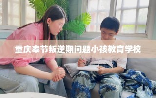 重庆奉节叛逆期问题小孩教育学校