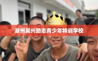 湖州吴兴励志青少年特训学校