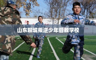 山东聊城叛逆少年管教学校