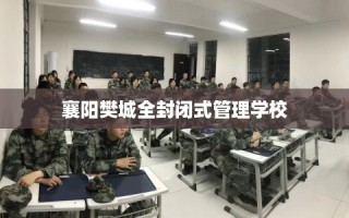 襄阳樊城全封闭式管理学校