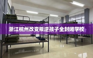 浙江杭州改变叛逆孩子全封闭学校