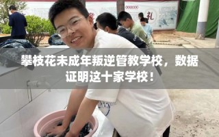 攀枝花未成年叛逆管教学校，数据证明这十家学校！