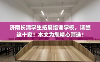 济南长清学生拓展培训学校，请瞧这十家！本文为您精心筛选！