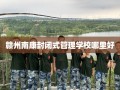 赣州南康封闭式管理学校哪里好