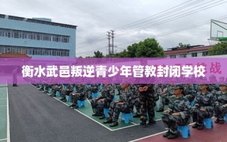 衡水武邑叛逆青少年管教封闭学校
