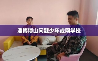 淄博博山问题少年戒网学校