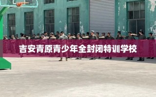 吉安青原青少年全封闭特训学校
