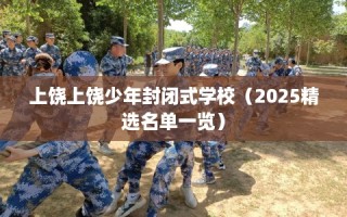 上饶上饶少年封闭式学校（2025精选名单一览）
