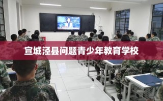 宣城泾县问题青少年教育学校