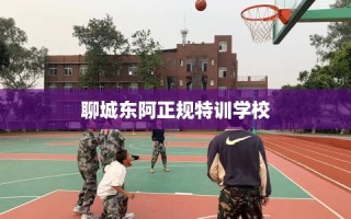 聊城东阿正规特训学校