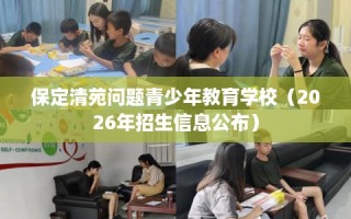 保定清苑问题青少年教育学校（2026年招生信息公布）