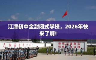 江津初中全封闭式学校，2026年快来了解!