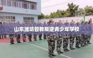 山东潍坊管教叛逆青少年学校
