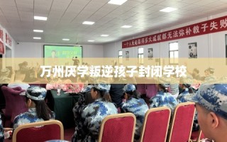 万州厌学叛逆孩子封闭学校