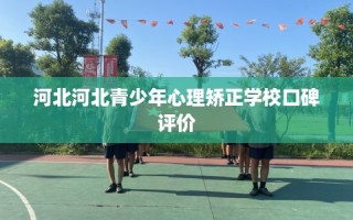 河北河北青少年心理矫正学校口碑评价