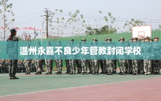 温州永嘉不良少年管教封闭学校