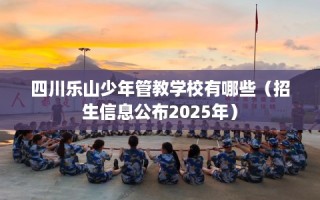 四川乐山少年管教学校有哪些（招生信息公布2025年）