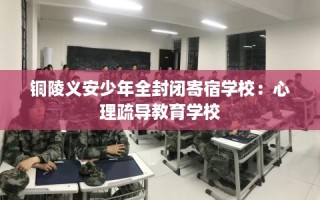 铜陵义安少年全封闭寄宿学校：心理疏导教育学校