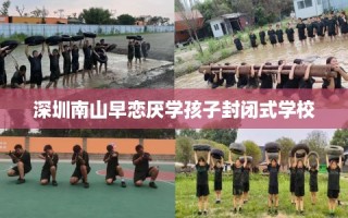 深圳南山早恋厌学孩子封闭式学校