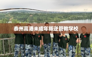 泰州高港未成年叛逆管教学校