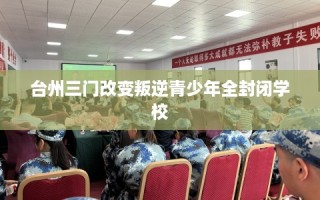 台州三门改变叛逆青少年全封闭学校