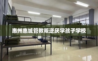 惠州惠城管教叛逆厌学孩子学校