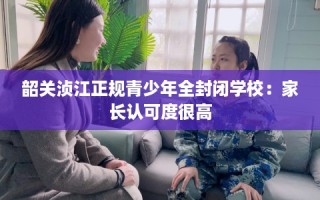韶关浈江正规青少年全封闭学校：家长认可度很高