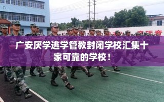 广安厌学逃学管教封闭学校汇集十家可靠的学校！