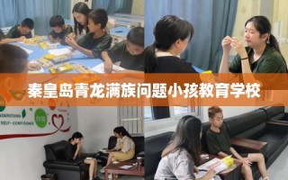 秦皇岛青龙满族问题小孩教育学校