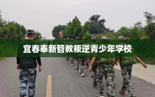 宜春奉新管教叛逆青少年学校