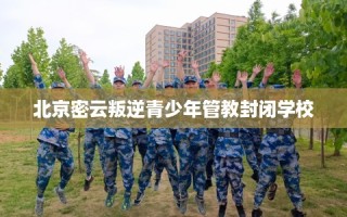 北京密云叛逆青少年管教封闭学校