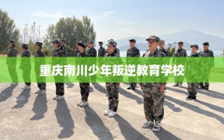重庆南川少年叛逆教育学校