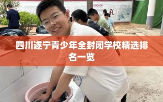 四川遂宁青少年全封闭学校精选排名一览