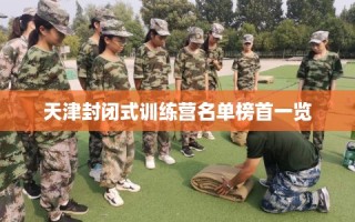 天津封闭式训练营名单榜首一览