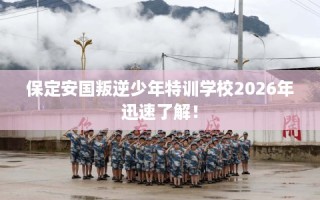 保定安国叛逆少年特训学校2026年迅速了解！