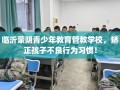 临沂蒙阴青少年教育管教学校，矫正孩子不良行为习惯！