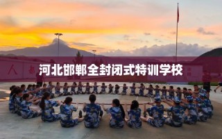 河北邯郸全封闭式特训学校