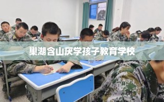 巢湖含山厌学孩子教育学校