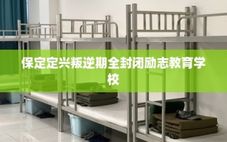 保定定兴叛逆期全封闭励志教育学校